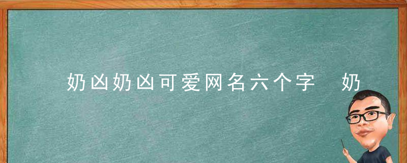 奶凶奶凶可爱网名六个字 奶凶奶凶可爱网名有哪些